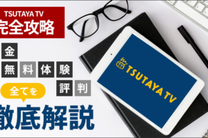 TSUTAYA TV完全攻略！料金、無料体験、評判など全てを徹底解説