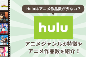 Huluはアニメ作品数が少ない？Huluのアニメジャンルの特徴やアニメ作品数を紹介！