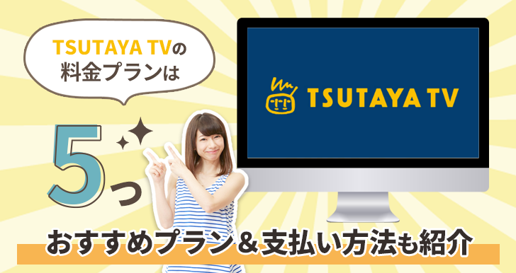 TSUTAYA TVの料金プランは5つ！おすすめプラン＆支払い方法も紹介