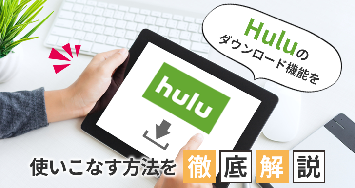 Huluのダウンロード機能を使いこなす方法を徹底解説！
