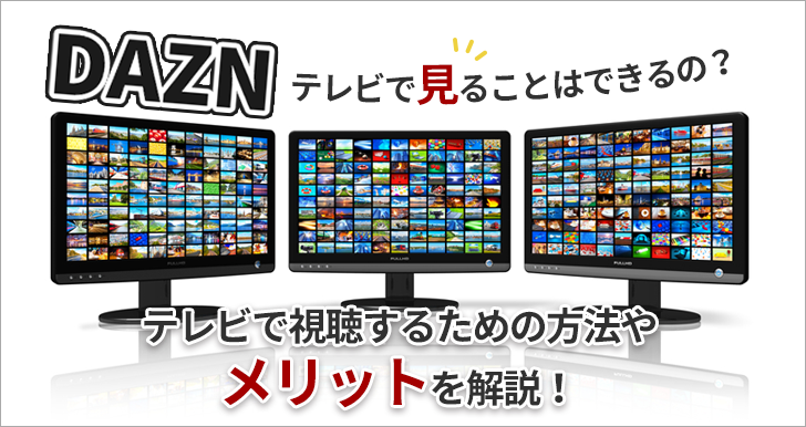 DAZNをテレビで見ることはできるの？テレビで視聴するための方法やメリットを解説！